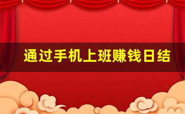 通过手机上班赚钱日结_哪里可以赚钱 日结